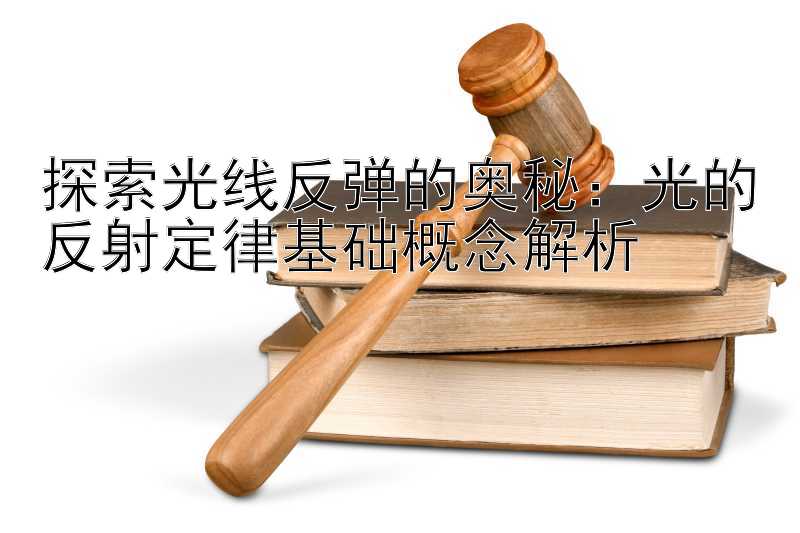 探索光线反弹的奥秘：光的反射定律基础概念解析