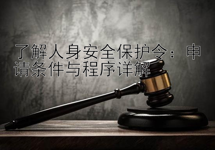 了解人身安全保护令：申请条件与程序详解