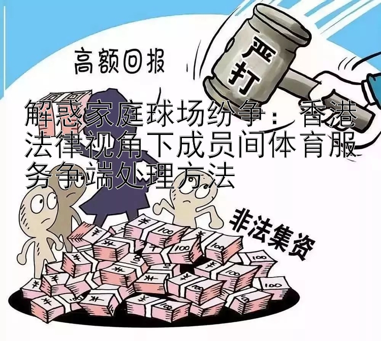 解惑家庭球场纷争：香港法律视角下成员间体育服务争端处理方法