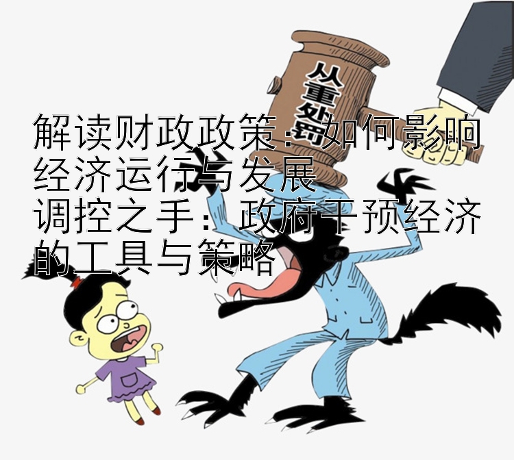 解读财政政策：如何影响经济运行与发展  
调控之手：政府干预经济的工具与策略