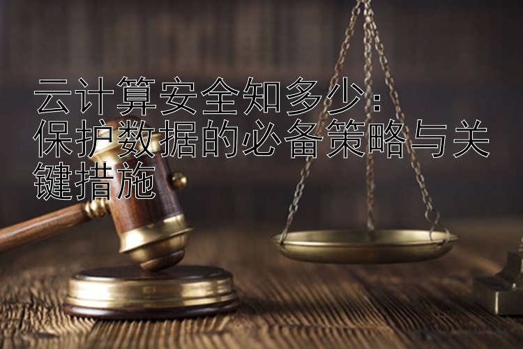 云计算安全知多少：  
保护数据的必备策略与关键措施