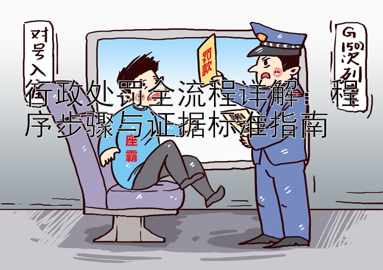 行政处罚全流程详解：程序步骤与证据标准指南