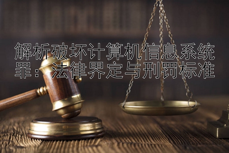 解析破坏计算机信息系统罪：法律界定与刑罚标准