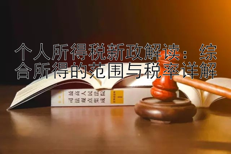 个人所得税新政解读：综合所得的范围与税率详解