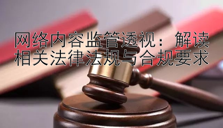 网络内容监管透视：解读相关法律法规与合规要求