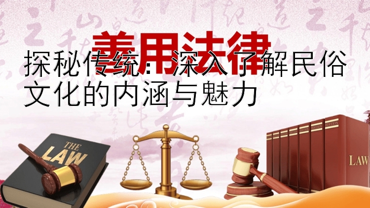 探秘传统：深入了解民俗文化的内涵与魅力