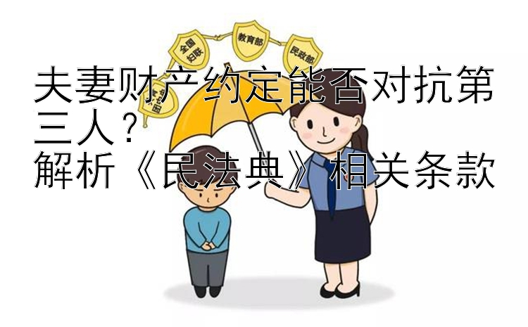 夫妻财产约定能否对抗第三人？  
解析《民法典》相关条款