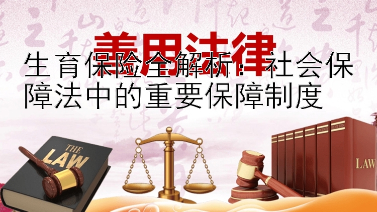 生育保险全解析：社会保障法中的重要保障制度