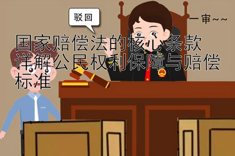 国家赔偿法的核心条款  
详解公民权利保障与赔偿标准